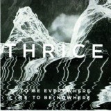 Thrice - To Be Everywhere Is To Be Nowhere