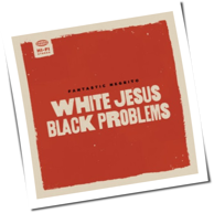 Fantastic Negrito - White Jesus Black Problems