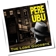 Pere Ubu - The Long Goodbye