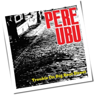Pere Ubu - Trouble On Big Beat Street