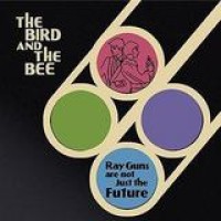The Bird And The Bee – Rayguns Are Not Just The Future