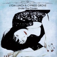 Lydia Lunch & Cypress Grove – Under The Covers