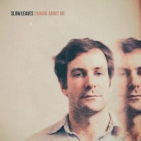 Slow Leaves – Enough About Me