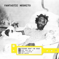Fantastic Negrito – Please Don't Be Dead